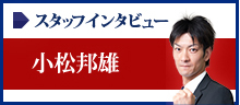 スタッフインタビュー 小松 邦雄