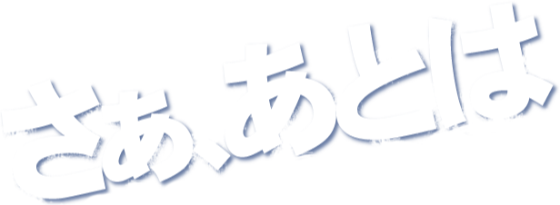 さあ、あとは