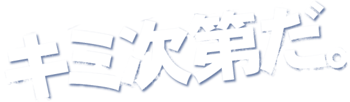 キミ次第だ。