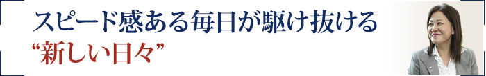 スピード感ある毎日が駆け抜ける“新しい日々”