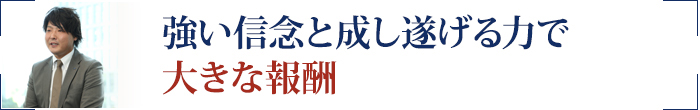 強い信念と成し遂げる力で大きな報酬