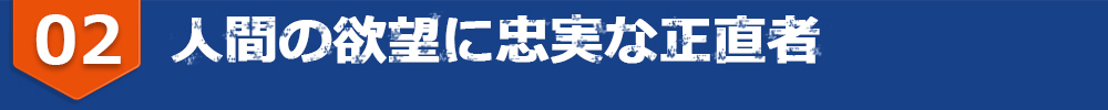 人間の欲望に忠実な正直者